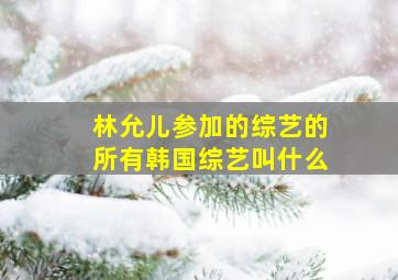 林允儿参加的综艺的所有韩国综艺叫什么