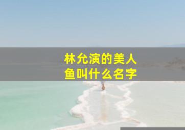 林允演的美人鱼叫什么名字