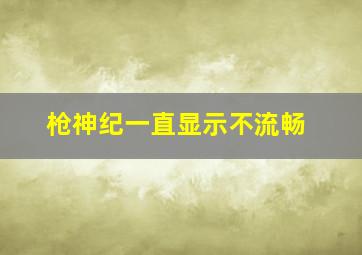 枪神纪一直显示不流畅