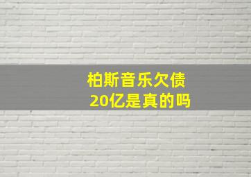 柏斯音乐欠债20亿是真的吗