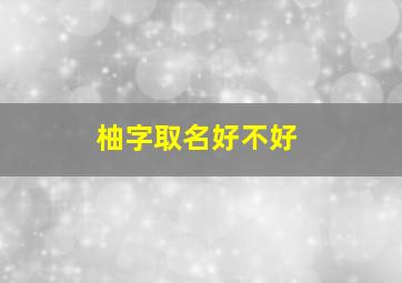 柚字取名好不好