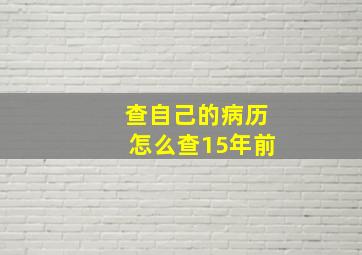 查自己的病历怎么查15年前