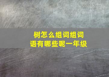 树怎么组词组词语有哪些呢一年级