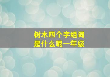 树木四个字组词是什么呢一年级