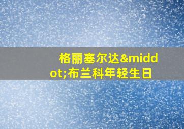 格丽塞尔达·布兰科年轻生日