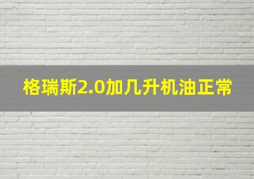 格瑞斯2.0加几升机油正常