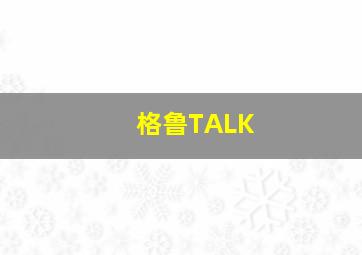 格鲁TALK