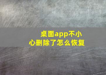 桌面app不小心删除了怎么恢复