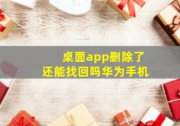 桌面app删除了还能找回吗华为手机