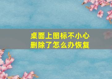 桌面上图标不小心删除了怎么办恢复