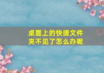 桌面上的快捷文件夹不见了怎么办呢