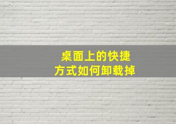 桌面上的快捷方式如何卸载掉