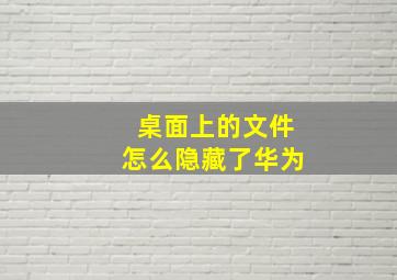 桌面上的文件怎么隐藏了华为