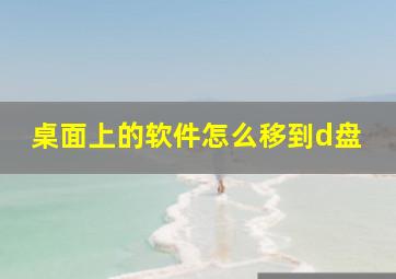 桌面上的软件怎么移到d盘