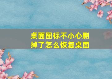 桌面图标不小心删掉了怎么恢复桌面