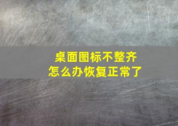 桌面图标不整齐怎么办恢复正常了