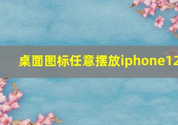 桌面图标任意摆放iphone12