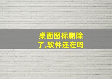 桌面图标删除了,软件还在吗