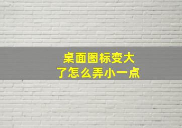 桌面图标变大了怎么弄小一点