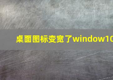 桌面图标变宽了window10