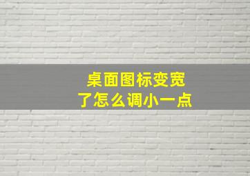 桌面图标变宽了怎么调小一点