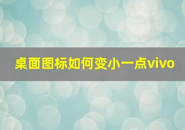 桌面图标如何变小一点vivo