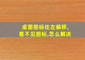 桌面图标往左偏移,看不见图标,怎么解决