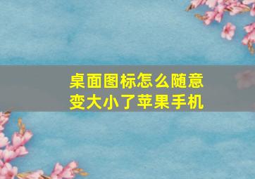 桌面图标怎么随意变大小了苹果手机