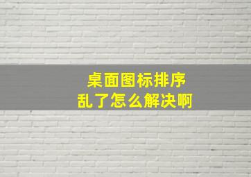 桌面图标排序乱了怎么解决啊