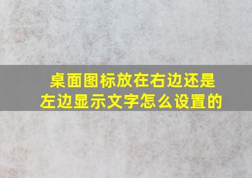 桌面图标放在右边还是左边显示文字怎么设置的