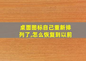 桌面图标自己重新排列了,怎么恢复到以前