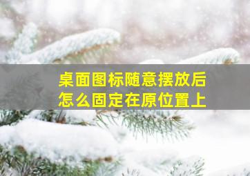 桌面图标随意摆放后怎么固定在原位置上