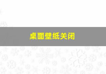 桌面壁纸关闭