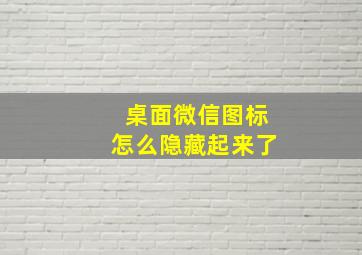 桌面微信图标怎么隐藏起来了