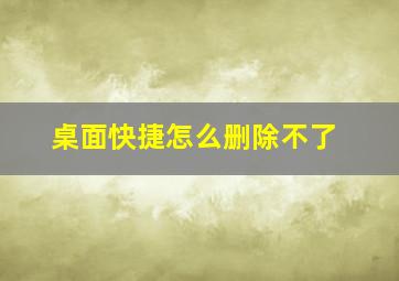 桌面快捷怎么删除不了