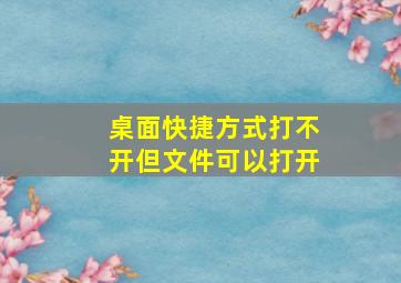 桌面快捷方式打不开但文件可以打开