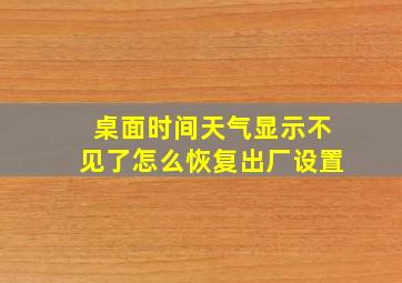 桌面时间天气显示不见了怎么恢复出厂设置