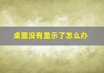 桌面没有显示了怎么办