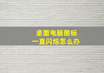 桌面电脑图标一直闪烁怎么办