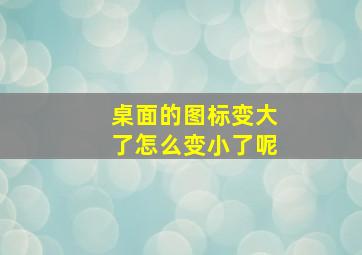 桌面的图标变大了怎么变小了呢