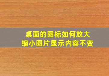 桌面的图标如何放大缩小图片显示内容不变