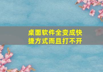 桌面软件全变成快捷方式而且打不开