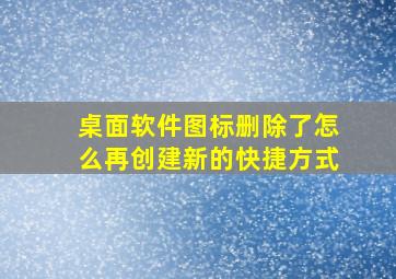 桌面软件图标删除了怎么再创建新的快捷方式