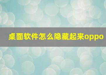 桌面软件怎么隐藏起来oppo