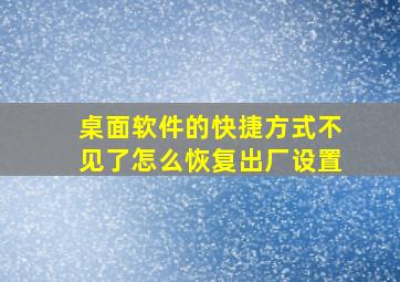 桌面软件的快捷方式不见了怎么恢复出厂设置