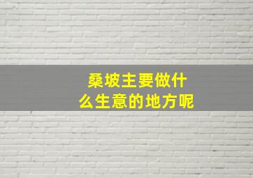 桑坡主要做什么生意的地方呢