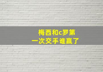 梅西和c罗第一次交手谁赢了