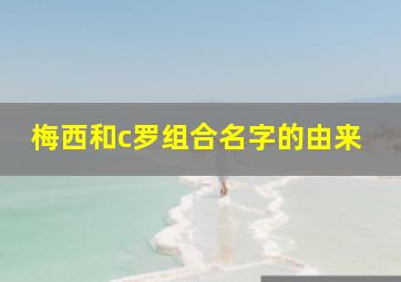 梅西和c罗组合名字的由来