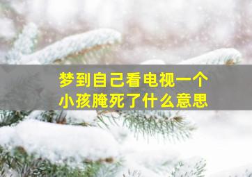 梦到自己看电视一个小孩腌死了什么意思