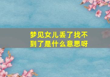 梦见女儿丢了找不到了是什么意思呀